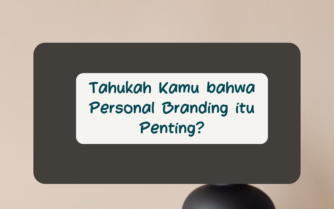 TAHUKAH KAMU BAHWA PERSONAL BRANDING ITU PENTING?